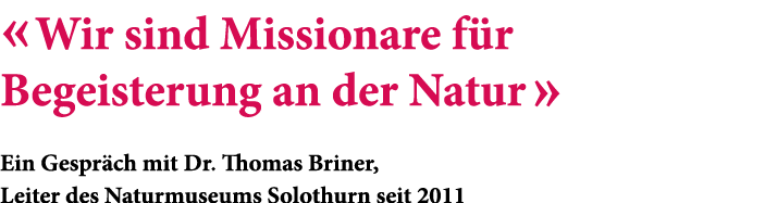 « Wir sind Missionare f r Begeisterung an der Natur » Ein Gespr ch mit Dr. Thomas Briner, Leiter des Naturmuseums Sol...