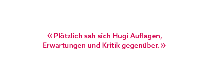 « Pl tzlich sah sich Hugi Auflagen, Erwartungen und Kritik gegen ber. »