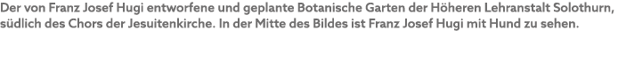 Der von Franz Josef Hugi entworfene und geplante Botanische Garten der H heren Lehranstalt Solothurn, s dlich des Cho...