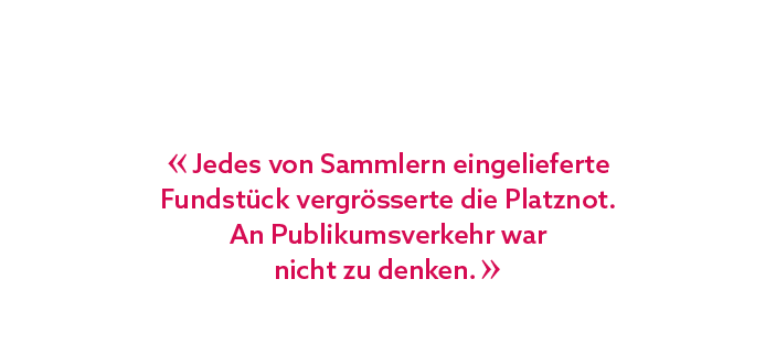« Jedes von Sammlern eingelieferte Fundst ck vergr sserte die Platznot. An Publikumsverkehr war nicht zu denken. »