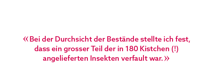 « Bei der Durchsicht der Best nde stellte ich fest, dass ein grosser Teil der in 180 Kistchen (!) angelieferten Insek...