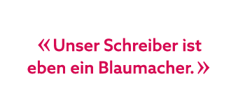 « Unser Schreiber ist eben ein Blaumacher. »