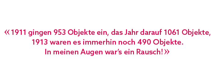 « 1911 gingen 953 Objekte ein, das Jahr darauf 1061 Objekte, 1913 waren es immerhin noch 490 Objekte. In meinen Augen...