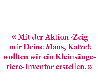 « Mit der Aktion ‹Zeig mir Deine Maus, Katze!› wollten wir ein Kleins ugetiere Inventar erstellen. »