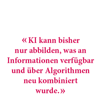 « KI kann bisher nur abbilden, was an Informationen verf gbar und ber Algorithmen neu kombiniert wurde. »