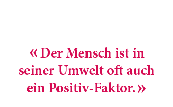 « Der Mensch ist in seiner Umwelt oft auch ein Positiv Faktor. »