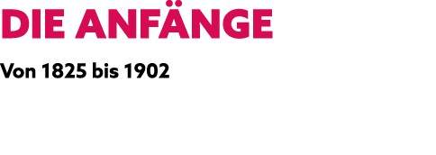 DIE ANF NGE Von 1825 bis 1902