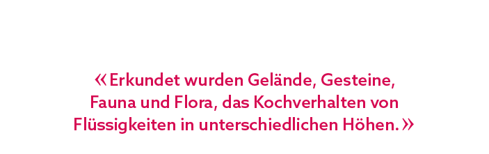« Erkundet wurden Gel nde, Gesteine, Fauna und Flora, das Kochverhalten von Fl ssigkeiten in unterschiedlichen H hen. »