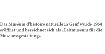 Das Mus um d’histoire naturelle in Genf wurde 1964 er ffnet und bezeichnet sich als «Leitmuseum f r die Museumsgestal...