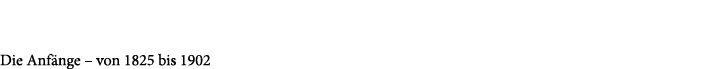 Die Anf nge – von 1825 bis 1902