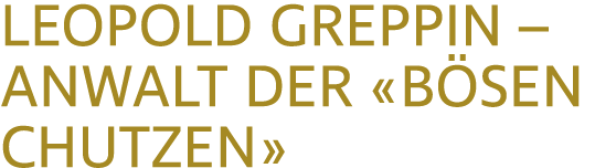 LEOPOLD GREPPIN – ANWALT DER «B SEN CHUTZEN»