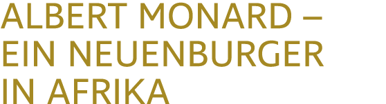 ALBERT MONARD – EIN NEUENBURGER IN AFRIKA